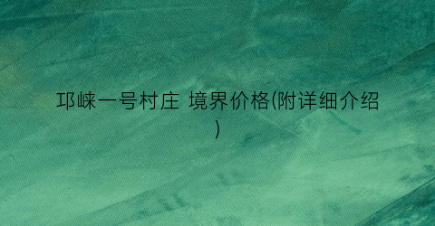 “邛崃一号村庄 境界价格(附详细介绍)